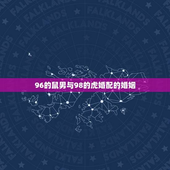 96的鼠男与98的虎婚配的婚姻，1996年属鼠能和98年虎相配