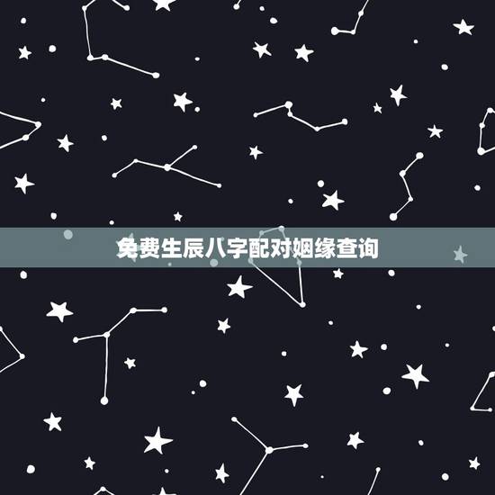 免费生辰八字配对姻缘查询,生辰八字 姻缘配对 免费生辰八字配对姻缘查询,生辰八字 姻缘配对