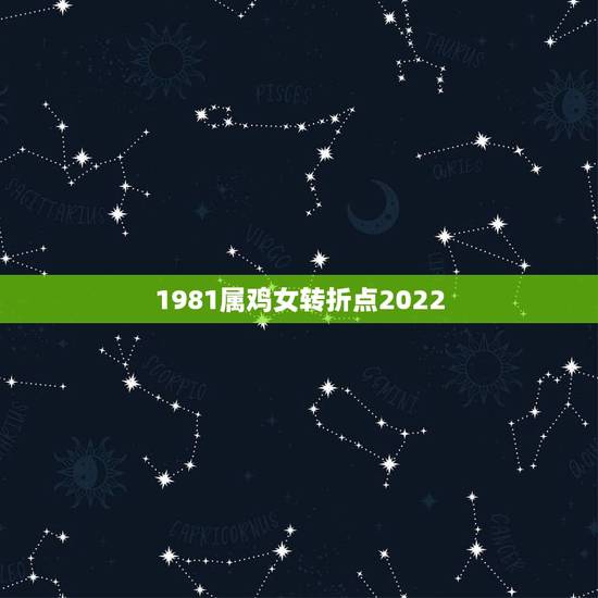 1981属鸡女转折点2022 1981年属鸡的贵人是谁 1981属鸡女转折点2022 1981年属鸡的贵人是谁