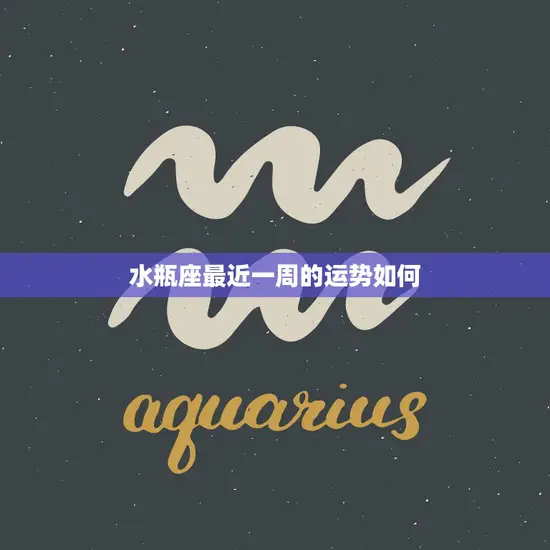 水瓶座最近一周的运势如何(本周水瓶座运势展望)