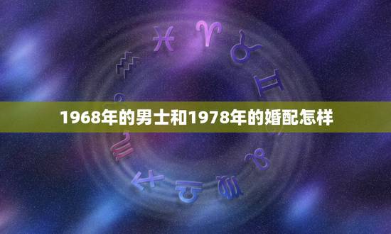 1968年的男士和1978年的婚配怎样，1968年男人与1978年女人