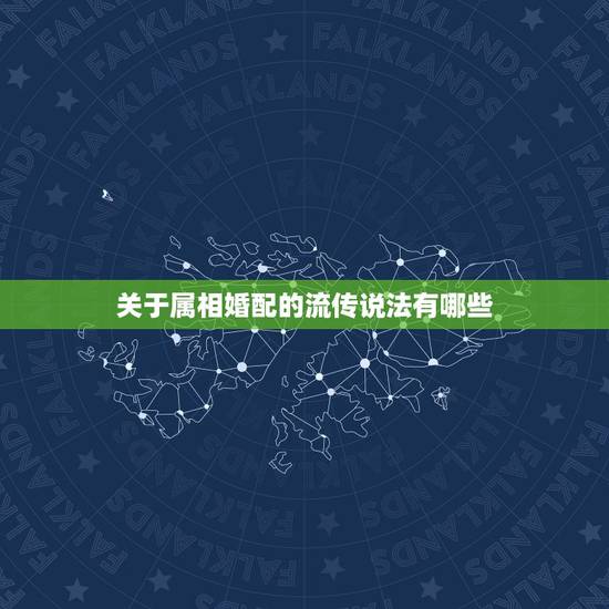 关于属相婚配的流传说法有哪些,关于属相婚配 关于属相婚配的流传说法有哪些,关于属相婚配