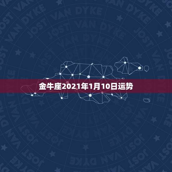金牛座2021年1月10日运势，金牛座2018年1月运势