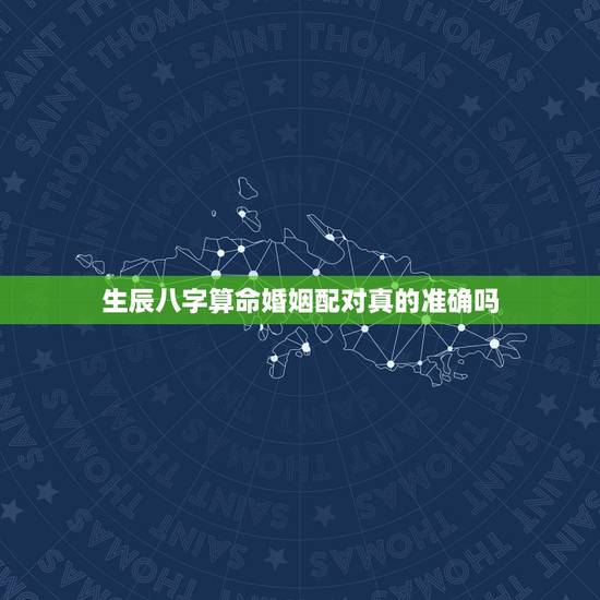 生辰八字算命婚姻配对真的准确吗,测两人有没有夫妻缘分 生辰八字算命婚姻配对真的准确吗,测两人有没有夫妻缘分