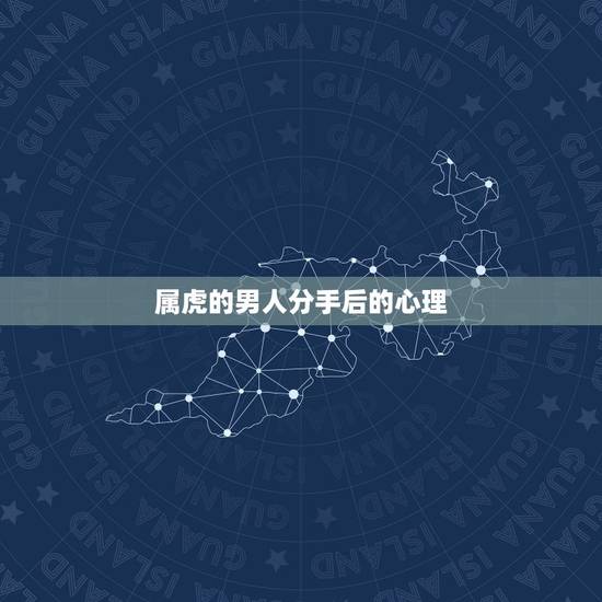 属虎的男人分手后的心理,属虎的男生命真的不好么 属虎的男人分手后的心理,属虎的男生命真的不好么
