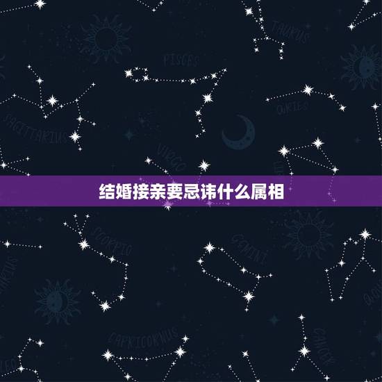 结婚接亲要忌讳什么属相，结婚兄弟团需要忌讳属相吗？