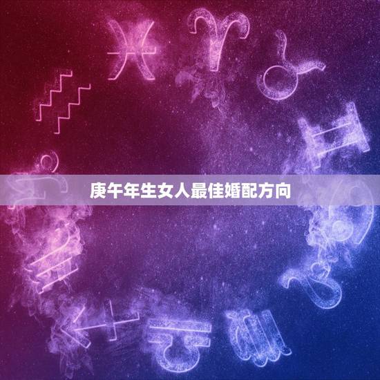 庚午年生女人最佳婚配方向,庚午年生的女主是什么命 庚午年生女人最佳婚配方向,庚午年生的女主是什么命