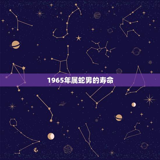 1965年属蛇男的寿命，1965年属蛇每月运程