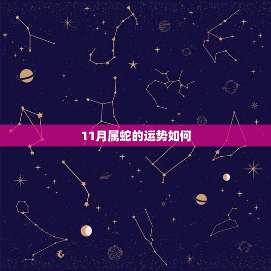 11月属蛇的运势如何,2022年属蛇人的全年运势 11月属蛇的运势如何,2022年属蛇人的全年运势
