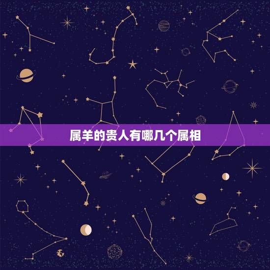 属羊的贵人有哪几个属相,属羊的命中有几个子女 属羊的贵人有哪几个属相,属羊的命中有几个子女