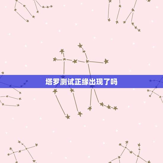 塔罗测试正缘出现了吗,塔罗测正缘什么时候来 塔罗测试正缘出现了吗,塔罗测正缘什么时候来