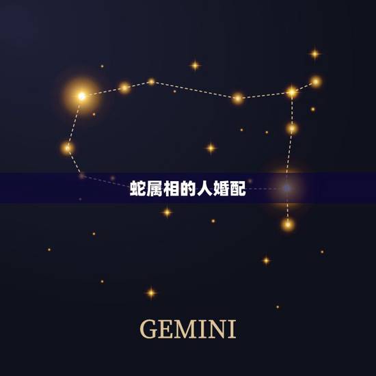 蛇属相的人婚配,蛇和什么生肖最配?属蛇的属相婚配表大全 蛇属相的人婚配,蛇和什么生肖最配?属蛇的属相婚配表大全