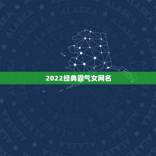 2022经典霸气女网名，热门网名女霸气