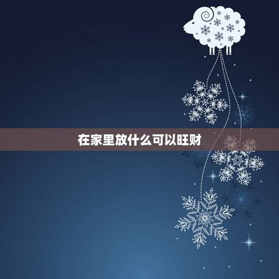 在家里放什么可以旺财,大门摆放哪些物品可以旺财 在家里放什么可以旺财,大门摆放哪些物品可以旺财