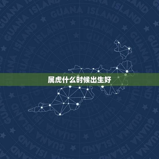 属虎什么时候出生好，属虎的什么时辰出生更好