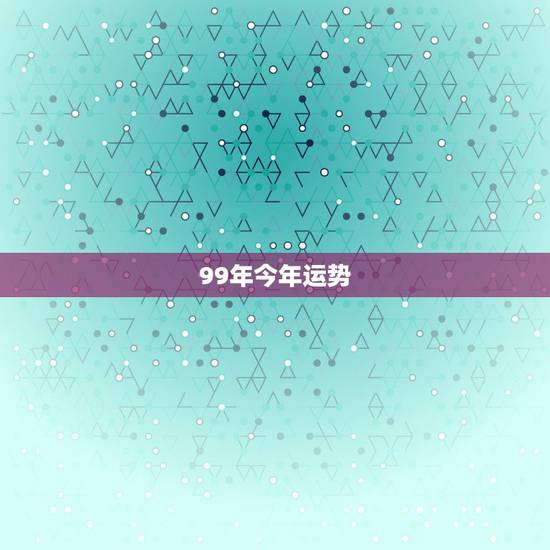 99年今年运势,1999年9月15日在今年的运势 99年今年运势,1999年9月15日在今年的运势