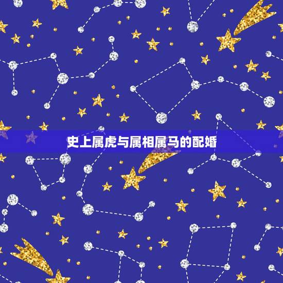 史上属虎与属相属马的配婚,属虎和属马的配吗 详细 史上属虎与属相属马的配婚,属虎和属马的配吗 详细