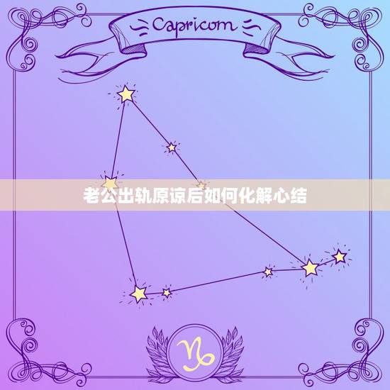 老公出轨原谅后如何化解心结，老公出轨，我选择了原谅，但怎么化解心里的痛
