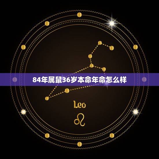 84年属鼠36岁本命年命怎么样，1984年属鼠36岁本命年送什么？