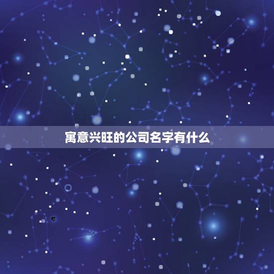 寓意兴旺的公司名字有什么，寓意兴旺的公司名字有哪些？