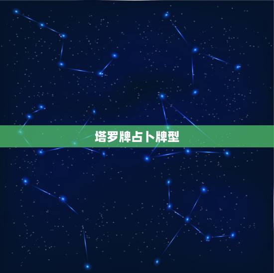 塔罗牌占卜牌型,塔罗牌有几种占卜方法? 塔罗牌占卜牌型,塔罗牌有几种占卜方法?