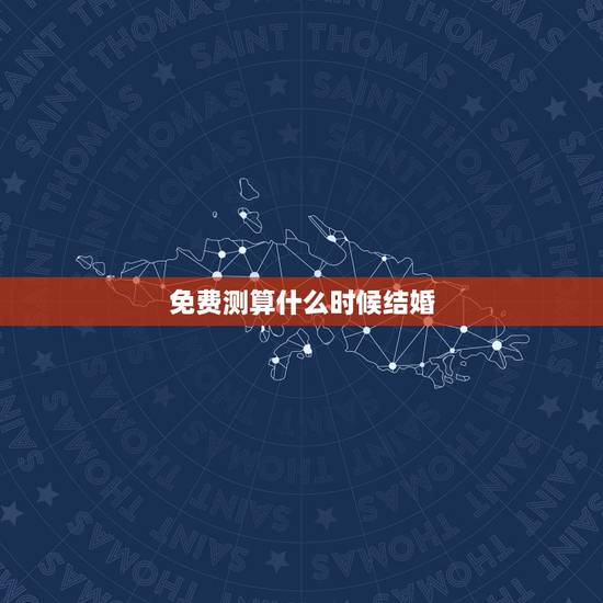 免费测算什么时候结婚，算命什么时候结婚