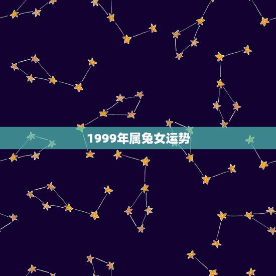 1999年属兔女运势,99年兔女的命运怎么样 1999年属兔女运势,99年兔女的命运怎么样
