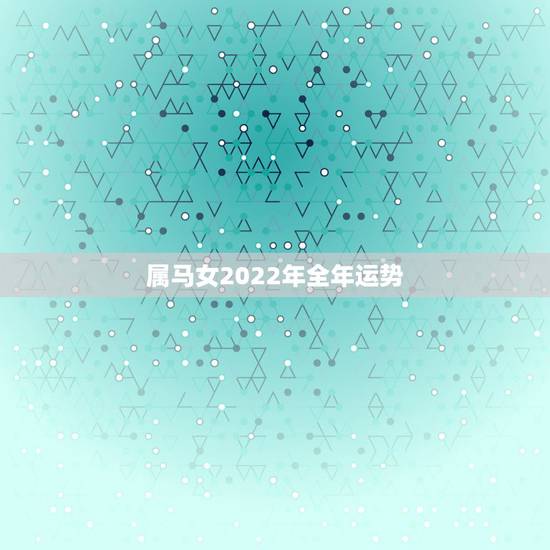 属马女2022年全年运势，2022 年属马人的全年运势女性