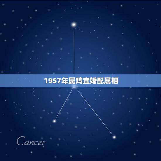 1957年属鸡宜婚配属相，属相婚配表:属鸡的和什么属相最相配