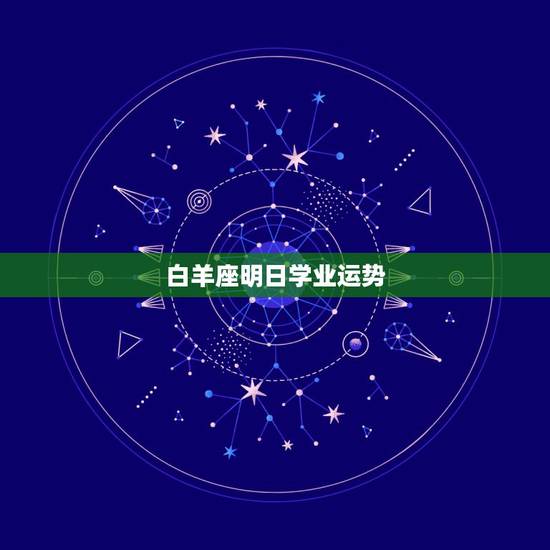 白羊座明日学业运势,今年白羊座的学业运势 白羊座明日学业运势,今年白羊座的学业运势