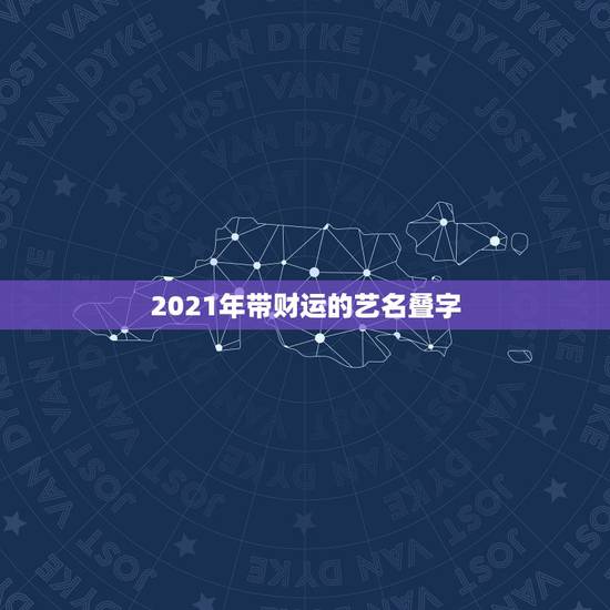 2021年带财运的艺名叠字，我想起个艺名能给我带来财运的谢谢