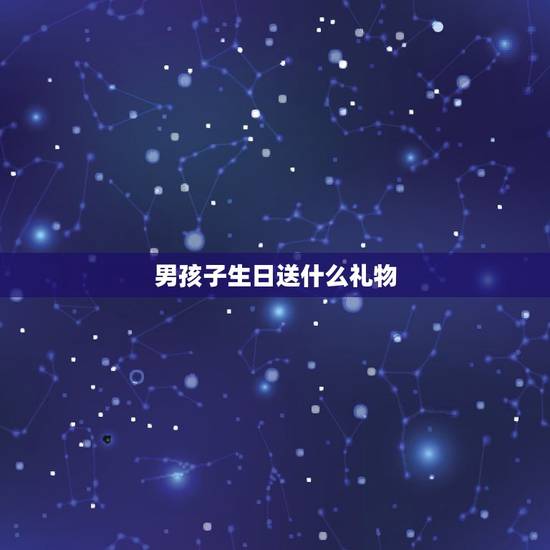 男孩子生日送什么礼物,男孩子过生日,送点什么有意义的礼物呢? 男孩子生日送什么礼物,男孩子过生日,送点什么有意义的礼物呢?