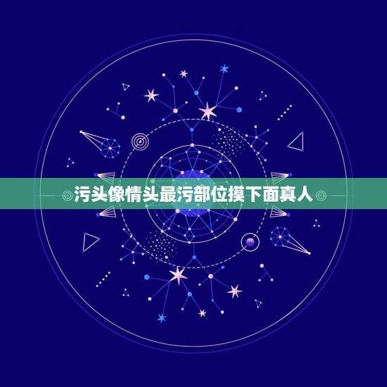 污头像情头最污部位摸下面真人,污情头图片 污头像情头最污部位摸下面真人,污情头图片
