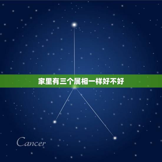 家里有三个属相一样好不好，一家三口同一个属相好吗