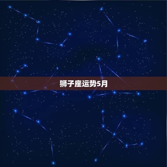 狮子座运势5月，狮子座二月五号运势查询结果