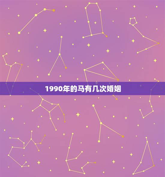 1990年的马有几次婚姻，1990年属马属马人的婚姻及命运线