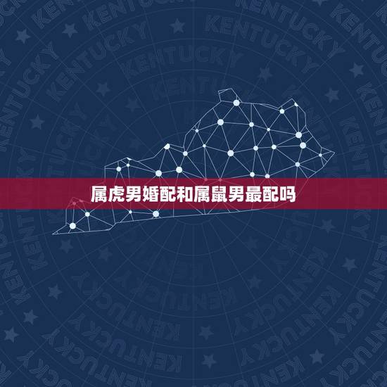 属虎男婚配和属鼠男最配吗,属鼠男和属虎女婚配如何? 属虎男婚配和属鼠男最配吗,属鼠男和属虎女婚配如何?