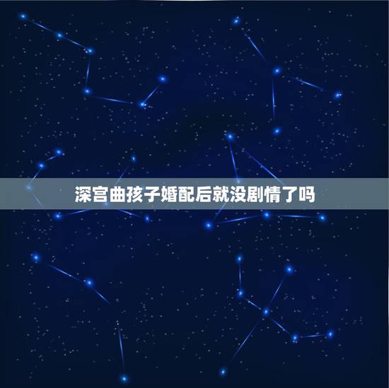 深宫曲孩子婚配后就没剧情了吗,深宫曲楚欢剧情怎么走 深宫曲孩子婚配后就没剧情了吗,深宫曲楚欢剧情怎么走