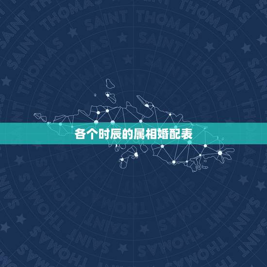 各个时辰的属相婚配表,属相婚配 各个时辰的属相婚配表,属相婚配