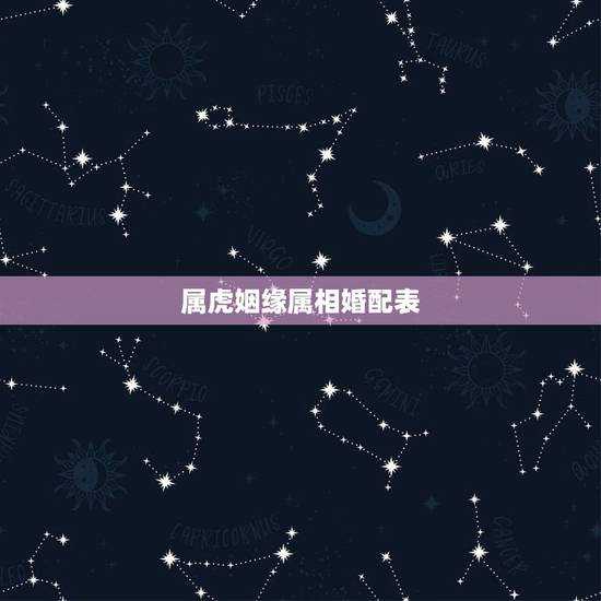属虎姻缘属相婚配表,属虎女人婚配属相查询 属虎姻缘属相婚配表,属虎女人婚配属相查询