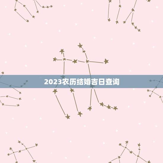 2023农历结婚吉日查询,请问2023年农历2月份哪天是结婚的黄道吉日 2023农历结婚吉日查询,请问2023年农历2月份哪天是结婚的黄道吉日