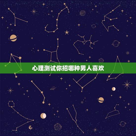 心理测试你招哪种男人喜欢，测试一个男生是否喜欢这个女生的心理测试题