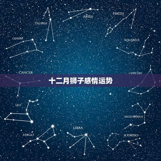 十二月狮子感情运势,狮子座十二月一日的运势 十二月狮子感情运势,狮子座十二月一日的运势