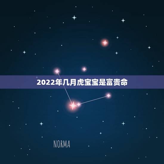 2022年几月虎宝宝是富贵命，2022虎宝宝几月出生命最好