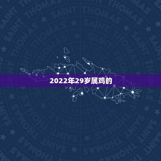2022年29岁属鸡的,2022年属鸡犯太岁吗 2022年29岁属鸡的,2022年属鸡犯太岁吗