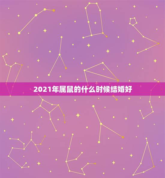 2021年属鼠的什么时候结婚好,1996年属鼠女2021年结婚吉日 2021年属鼠的什么时候结婚好,1996年属鼠女2021年结婚吉日