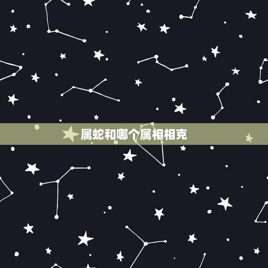 属蛇和哪个属相相克，属兔的和哪个属相相克