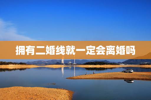 拥有二婚线就一定会离婚吗，命里注定有两次婚姻就一定会离婚再婚吗