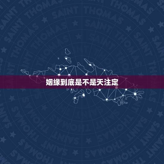 姻缘到底是不是天注定，姻缘真的天注定吗