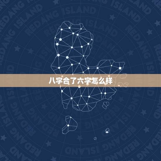 八字合了六字怎么样，生辰八字相合有六个是什么意思